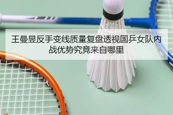 王曼昱反手变线质量复盘透视国乒女队内战优势究竟来自哪里