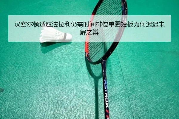 汉密尔顿适应法拉利仍需时间排位单圈短板为何迟迟未解之辨