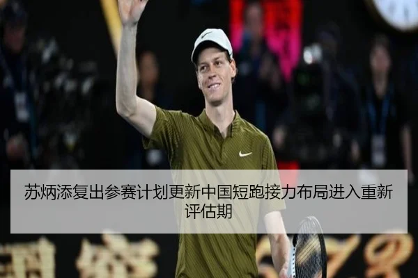 苏炳添复出参赛计划更新中国短跑接力布局进入重新评估期